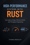 High-Performance Systems with Rust: Low-Latency Design, Memory Control, and Throughput Engineering: A Comprehensive Guide