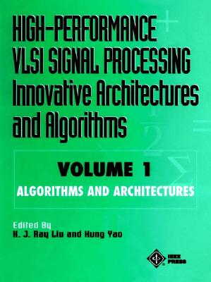 High-Performance VLSI Signal Processing Innovative Architectures and Algorithms, Algorithms and Architectures - Liu, H J Ray (Editor), and Yao, Kung, Professor (Editor)