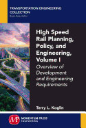 High Speed Rail Planning, Policy, and Engineering, Volume I: Overview of Development and Engineering Requirements