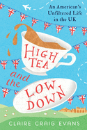 High Tea and the Low Down: An American's Unfiltered Life in the UK