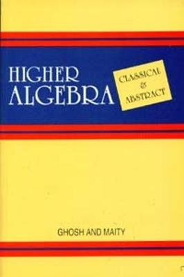 Higher Algebra: [Classical and Abstract] - Ghosh, Ram Krishna, and Maity, Kantish Chandra