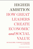 Higher Ambition: How Great Leaders Create Economic and Social Value