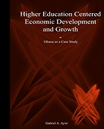 Higher Education Centered Economic Development and Growth: Ghana as Case Study