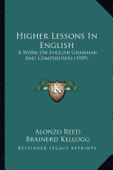 Higher Lessons In English: A Work On English Grammar And Composition (1909)