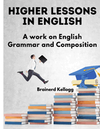 Higher Lessons in English: A work on English Grammar and Composition