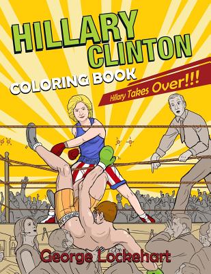 Hillary Clinton Coloring Book: Hillary Takes Over! - Lockehart, George