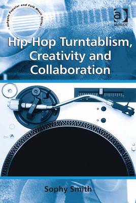 Hip-Hop Turntablism, Creativity and Collaboration - Smith, Sophy