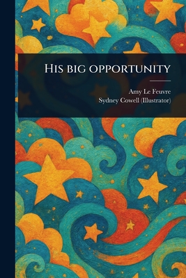 His Big Opportunity - Le Feuvre, Amy, and Cowell, Sydney