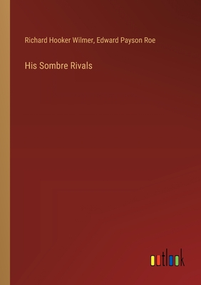 His Sombre Rivals - Roe, Edward Payson, and Wilmer, Richard Hooker