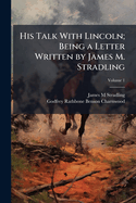 His Talk with Lincoln; Being a Letter Written by James M. Stradling; Volume 1