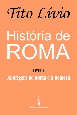 Hist?ria de Roma: As origens de Roma e a Realeza - Amaral, Alex Lombello (Translated by), and L?vio, Tito