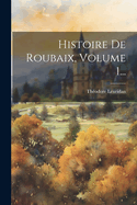 Histoire de Roubaix, Volume 1...