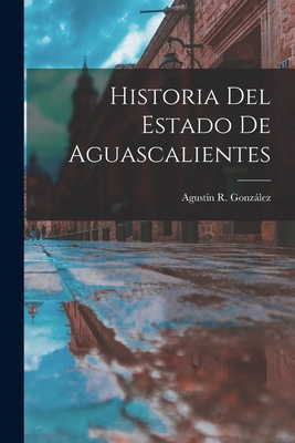 Historia del Estado de Aguascalientes - Gonzalez, Agustin R