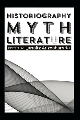 Historiography, Myth, Literature - Ariznabarreta, Larraitz (Editor)