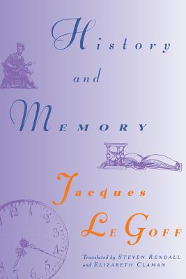 History and Memory - Le Goff, Jacques, and Rendall, Steven (Translated by), and Claman, Elizabeth (Translated by)