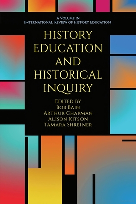 History Education and Historical Inquiry - Bain, Bob (Editor), and Chapman, Arthur (Editor), and Kitson, Alison (Editor)