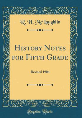 History Notes for Fifth Grade: Revised 1904 (Classic Reprint) - McLaughlin, R H
