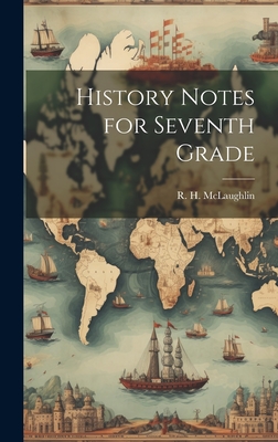 History Notes for Seventh Grade - McLaughlin, R H (Creator)