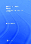 History of Digital Games: Developments in Art, Design and Interaction