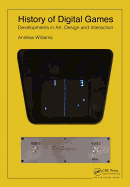 History of Digital Games: Developments in Art, Design and Interaction