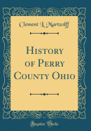 History of Perry County Ohio (Classic Reprint)