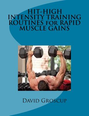 HIT-HIGH INTENSITY TRAINING ROUTINES for RAPID MUSCLE GAINS - Groscup, David R
