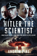 Hitler the Scientist: How Pseudo-Science and Anti-Semitism Shaped Hitler's Destiny