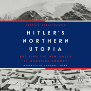 Hitler's Northern Utopia: Building the New Order in Occupied Norway