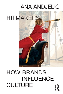 Hitmakers: How Brands Influence Culture - Andjelic, Ana