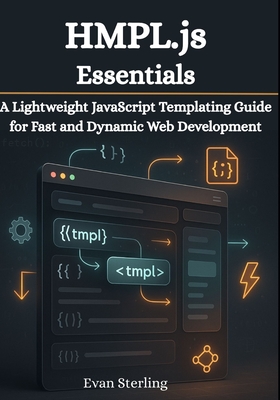 HMPL.js Essentials: A Lightweight JavaScript Templating Guide for Fast and Dynamic Web Development - Sterling, Evan