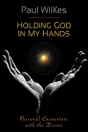 Holding God in My Hands: Personal Encounters with the Devine