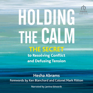 Holding the Calm: The Secret to Resolving Conflict and Defusing Tension