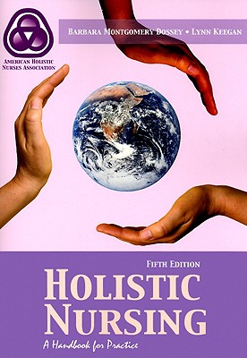 Holistic Nursing: A Handbook for Practice - Dossey, Barbara, RN, MS, Hnc, Faan (Editor), and Keegan, Lynn, Ph.D. (Editor)