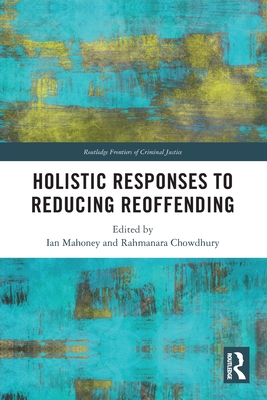 Holistic Responses to Reducing Reoffending - Mahoney, Ian (Editor), and Chowdhury, Rahmanara (Editor)