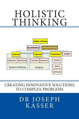 Holistic Thinking: Creating innovative solutions to complex problems - Kasser, Joseph E