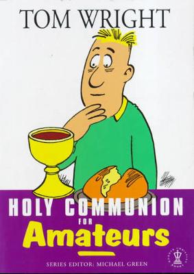 Holy Communion for Amateurs - Wright, Tom, and Green, Michael (Editor)