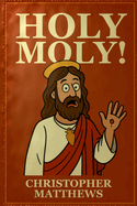 Holy Moly!: The Authorized Christopher Matthews Version.