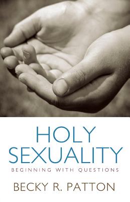 Holy Sexuality: Beginning With Questions - Patton, Becky R.