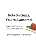Holy Shitballs, You're Awesome!: Weekly Affirmations, Four Letters At A Time