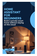 Home Assistant for Beginners: Build a private smart home without relying on the cloud