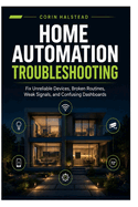 Home Automation Troubleshooting: Fix Unreliable Devices, Broken Routines, Weak Signals, and Confusing Dashboards