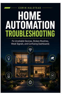 Home Automation Troubleshooting: Fix Unreliable Devices, Broken Routines, Weak Signals, and Confusing Dashboards - Halstead, Corin