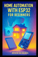 Home Automation with ESP32 for Beginners: Build Smart Home Systems and Control Solutions Step-by-Step