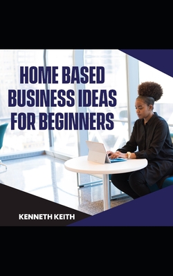Home-based Business Ideas for Beginners - Keith, Kenneth