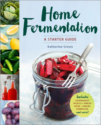 Home Fermentation: A Starter Guide - Green, Katherine