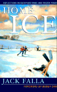 Home Ice: Reflections on Backyard Rinks and Frozen Ponds - Falla, Jack