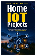 Home IoT Projects: Connect sensors, messages, dashboards, and alerts in practical weekend builds