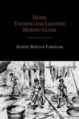 Home Tanning and Leather Making Guide - Farnham, Albert Burton