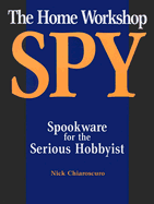 Home Workshop Spy: Spookware for the Serious Hobbyist