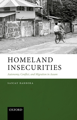 Homeland Insecurities: Autonomy, Conflict, and Migration in Assam - Barbora, Sanjay